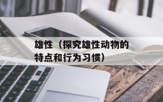 雄性（探究雄性动物的特点和行为习惯）