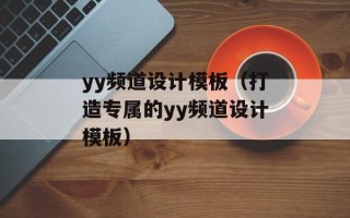 yy频道设计模板（打造专属的yy频道设计模板）