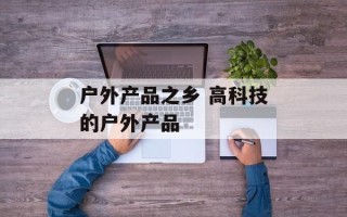 户外产品之乡 高科技的户外产品