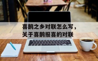喜鹊之乡对联怎么写，关于喜鹊报喜的对联
