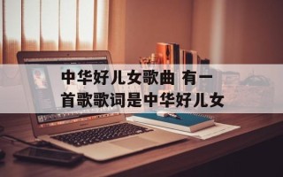 中华好儿女歌曲 有一首歌歌词是中华好儿女