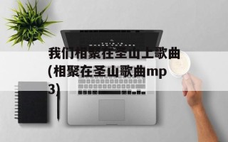我们相聚在圣山上歌曲(相聚在圣山歌曲mp3)