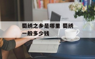 蜀绣之乡是哪里 蜀绣一般多少钱