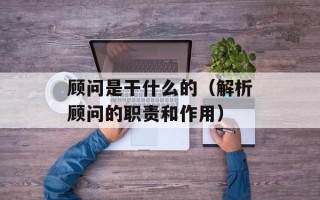 顾问是干什么的（解析顾问的职责和作用）