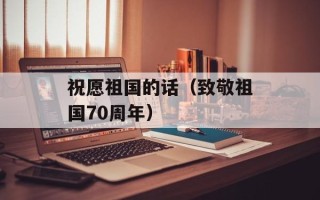 祝愿祖国的话（致敬祖国70周年）