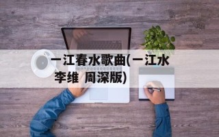 一江春水歌曲(一江水 李维 周深版)