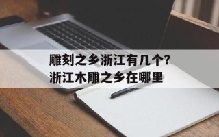雕刻之乡浙江有几个？浙江木雕之乡在哪里