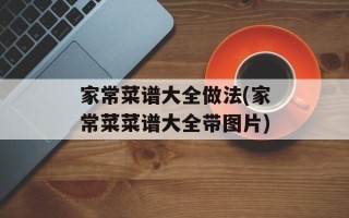 家常菜谱大全做法(家常菜菜谱大全带图片)