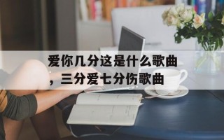 爱你几分这是什么歌曲，三分爱七分伤歌曲