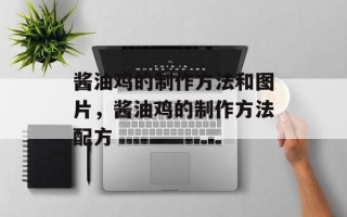 酱油鸡的制作方法和图片，酱油鸡的制作方法配方