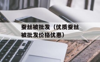 蚕丝被批发（优质蚕丝被批发价格优惠）
