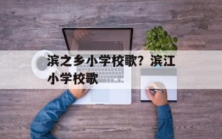 滨之乡小学校歌？滨江小学校歌