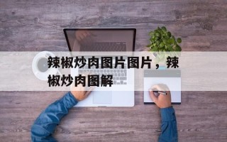 辣椒炒肉图片图片，辣椒炒肉图解