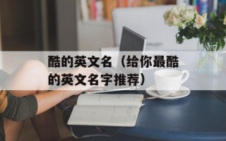 酷的英文名（给你最酷的英文名字推荐）