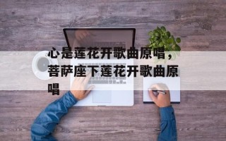 心是莲花开歌曲原唱，菩萨座下莲花开歌曲原唱