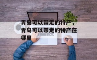 青岛可以带走的特产，青岛可以带走的特产在哪里