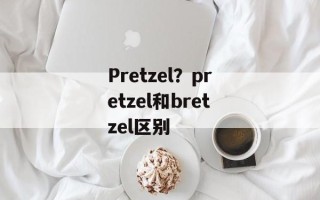 Pretzel？pretzel和bretzel区别