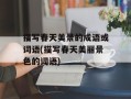 描写春天美景的成语或词语(描写春天美丽景色的词语)