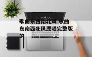 歌曲东西南北风 歌曲东南西北风原唱完整版的