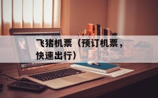 飞猪机票（预订机票，快速出行）