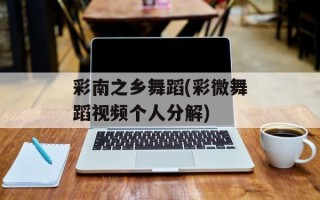 彩南之乡舞蹈(彩微舞蹈视频个人分解)