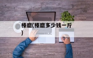 榛磨(榛磨多少钱一斤)