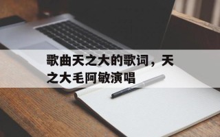 歌曲天之大的歌词，天之大毛阿敏演唱
