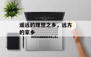 遥远的理想之乡，远方的家乡