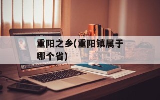 重阳之乡(重阳镇属于哪个省)