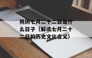 阴历七月二十二日是什么日子（解读七月二十二日的历史文化含义）