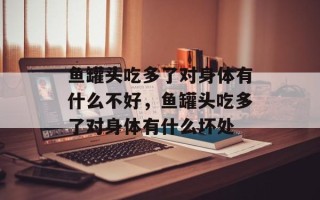 鱼罐头吃多了对身体有什么不好，鱼罐头吃多了对身体有什么坏处