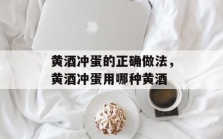 黄酒冲蛋的正确做法，黄酒冲蛋用哪种黄酒