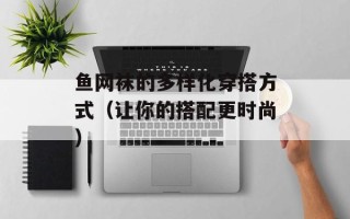 鱼网袜的多样化穿搭方式（让你的搭配更时尚）
