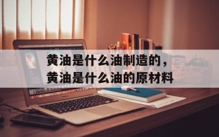 黄油是什么油制造的，黄油是什么油的原材料