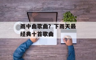 雨中曲歌曲？下雨天最经典十首歌曲