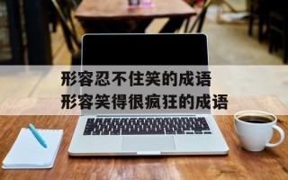 形容忍不住笑的成语 形容笑得很疯狂的成语