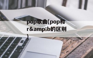 pop歌曲(pop和r&b的区别)