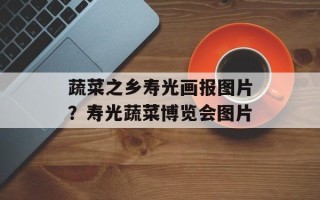 蔬菜之乡寿光画报图片？寿光蔬菜博览会图片