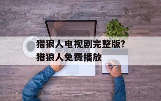猎狼人电视剧完整版？猎狼人免费播放