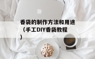 香袋的制作方法和用途（手工DIY香袋教程）