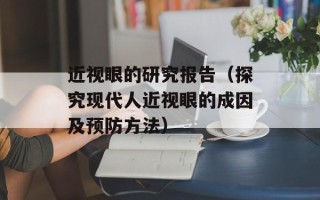 近视眼的研究报告（探究现代人近视眼的成因及预防方法）