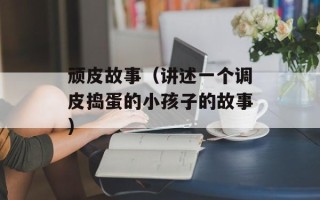 顽皮故事（讲述一个调皮捣蛋的小孩子的故事）