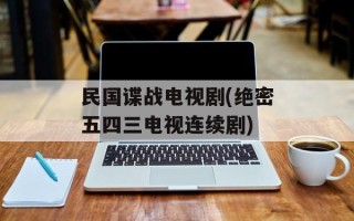 民国谍战电视剧(绝密五四三电视连续剧)
