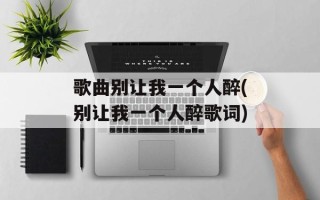 歌曲别让我一个人醉(别让我一个人醉歌词)