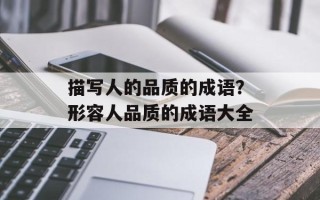 描写人的品质的成语？形容人品质的成语大全
