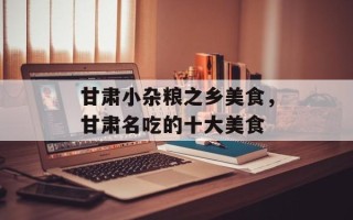 甘肃小杂粮之乡美食，甘肃名吃的十大美食