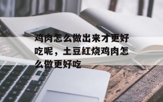 鸡肉怎么做出来才更好吃呢，土豆红烧鸡肉怎么做更好吃