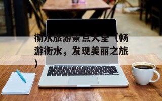 衡水旅游景点大全（畅游衡水，发现美丽之旅）