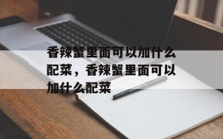 香辣蟹里面可以加什么配菜，香辣蟹里面可以加什么配菜