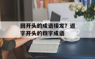 回开头的成语接龙？返字开头的四字成语